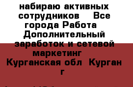 набираю активных сотрудников  - Все города Работа » Дополнительный заработок и сетевой маркетинг   . Курганская обл.,Курган г.